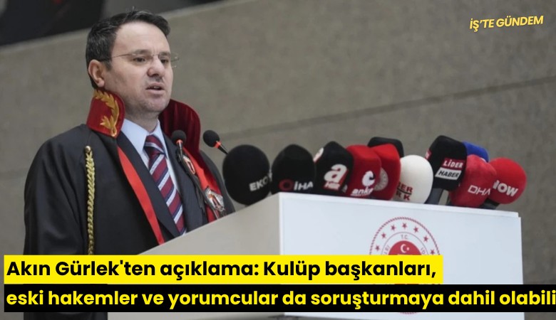 Akın Gürlek'ten açıklama: Kulüp başkanları, eski hakemler ve yorumcular da soruşturmaya dahil olabilir