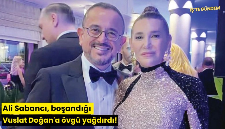 Ali Sabancı, boşandığı Vuslat Doğan'a övgü yağdırdı!