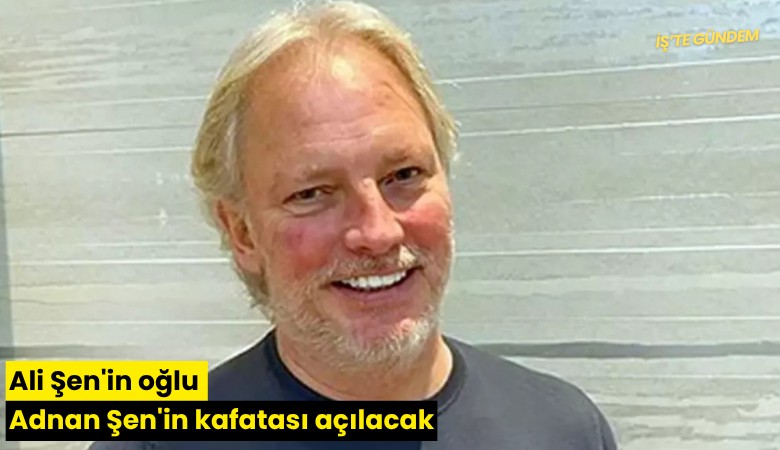 Ali Şen'in oğlu Adnan Şen'in kafatası açılacak