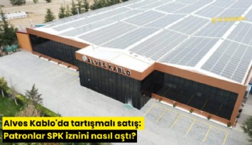 Alves Kablo'da tartışmalı satış: Patronlar SPK iznini nasıl aştı?