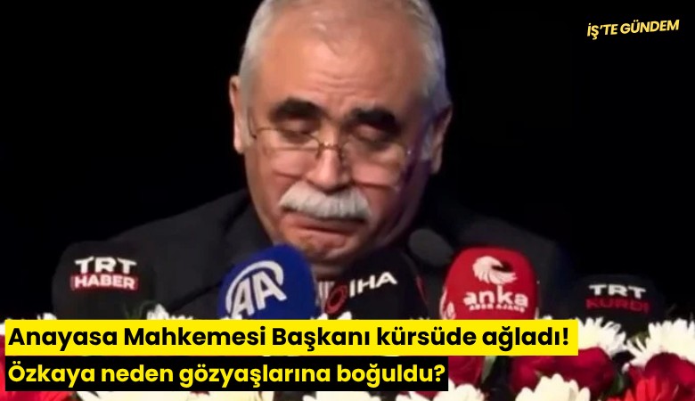 Anayasa Mahkemesi Başkanı kürsüde ağladı! Özkaya neden gözyaşlarına boğuldu?