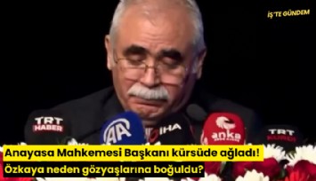 Anayasa Mahkemesi Başkanı kürsüde ağladı! Özkaya neden gözyaşlarına boğuldu?