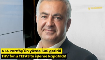 ATA Partföy'ün yüzde 500 getirili THV fonu TEFAS'ta işleme kapatıldı!