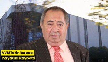 AVM'lerin babası hayatını kaybetti