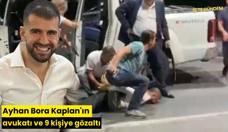 Ayhan Bora Kaplan'ın avukatı ve 9 kişiye gözaltı