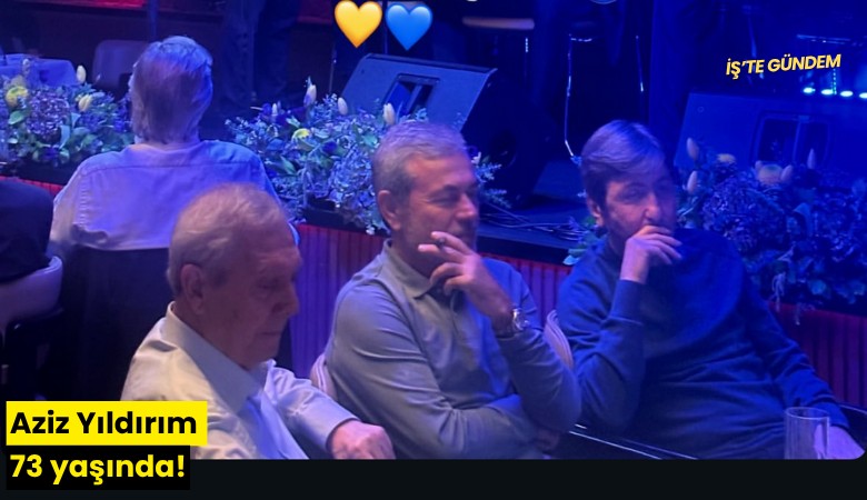 Aziz Yıldırım 73 yaşında! Efsaneler yanında