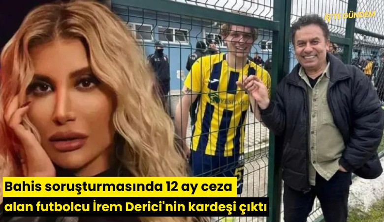 Bahis soruşturmasında 12 ay ceza alan futbolcu İrem Derici'nin kardeşi çıktı