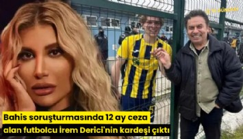 Bahis soruşturmasında 12 ay ceza alan futbolcu İrem Derici'nin kardeşi çıktı