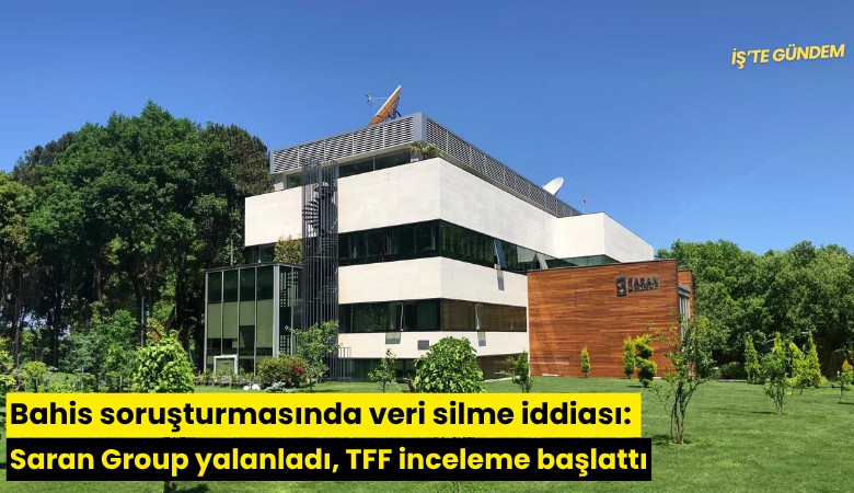 Bahis soruşturmasında veri silme iddiası: Saran Group yalanladı, TFF inceleme başlattı