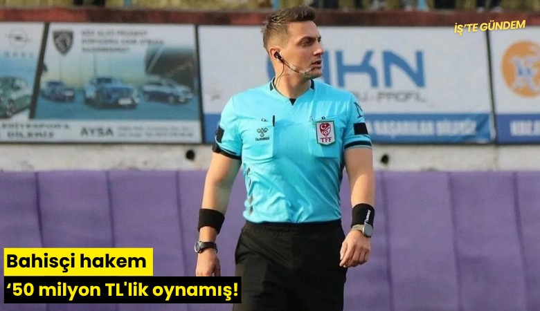 Bahisçi hakem '50 milyon TL'lik oynamış!