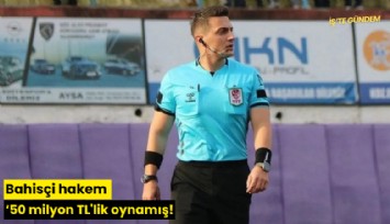 Bahisçi hakem '50 milyon TL'lik oynamış!