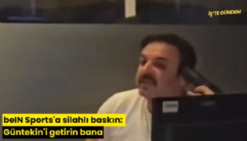 beIN Sports'a silahlı baskın: Güntekin'i getirin bana