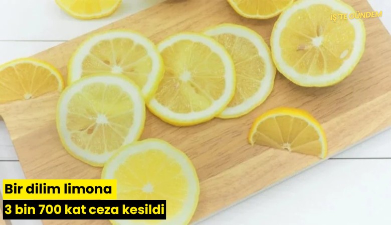 Bir dilim limona 3 bin 700 kat ceza kesildi