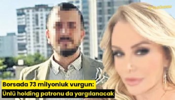 Borsada 73 milyonluk vurgun: Ünlü holding patronu da yargılanacak