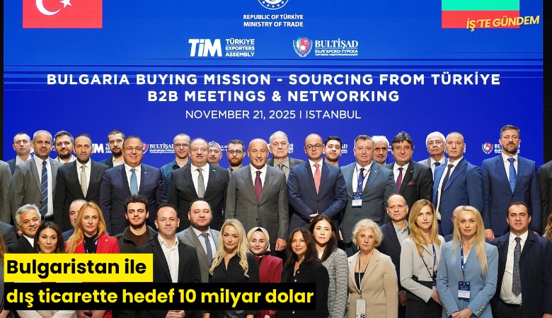 Bulgaristan ile dış ticarette hedef 10 milyar dolar