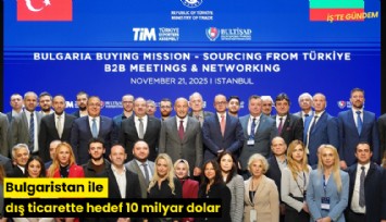 Bulgaristan ile dış ticarette hedef 10 milyar dolar