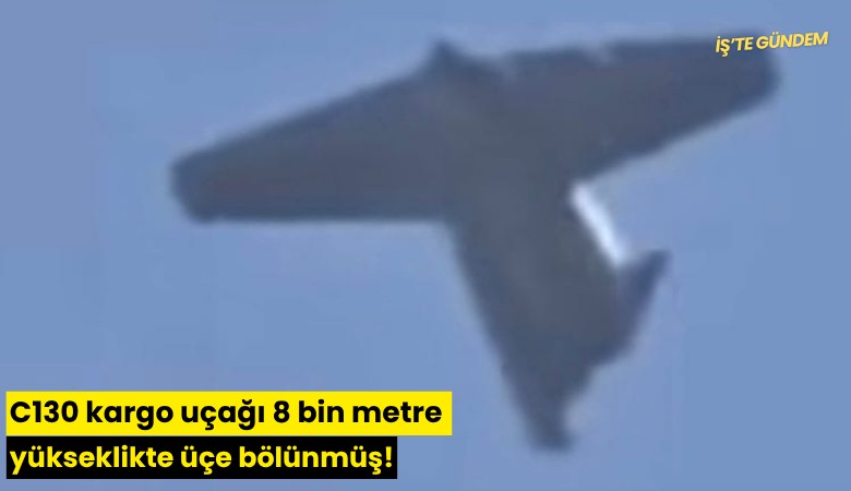 C130 kargo uçağı 8 bin metre yükseklikte üçe bölünmüş!