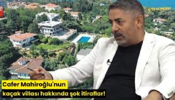 Cafer Mahiroğlu'nun kaçak villası hakkında şok itiraflar!