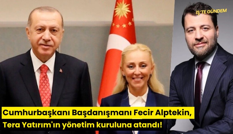 Cumhurbaşkanı Başdanışmanı Fecir Alptekin, Tera Yatırım'ın yönetim kuruluna atandı!
