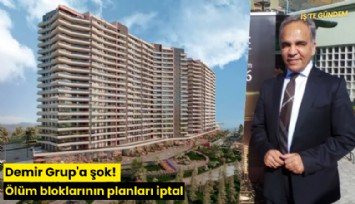 Demir Grup'a şok! Ölüm bloklarının planları iptal