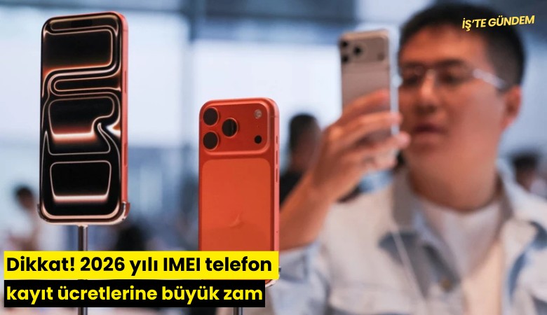 Dikkat! 2026 yılı IMEI telefon kayıt ücretlerine büyük zam