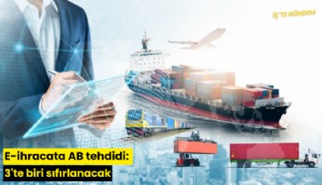 E-ihracata AB tehdidi: 3'te biri sıfırlanacak