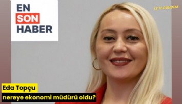 Eda Topçu nereye ekonomi müdürü oldu?