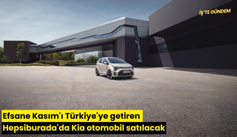 Efsane Kasım'ı Türkiye'ye getiren Hepsiburada'da Kia otomobil satılacak