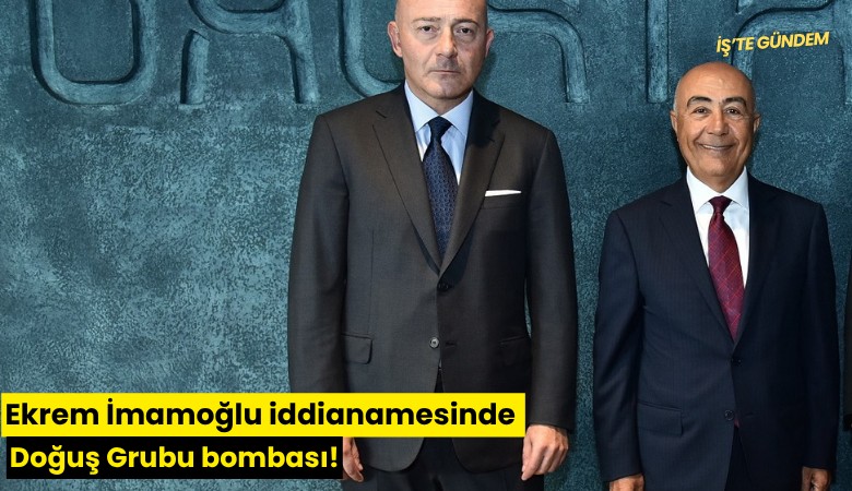 Ekrem İmamoğlu iddianamesinde Doğuş Grubu bombası!