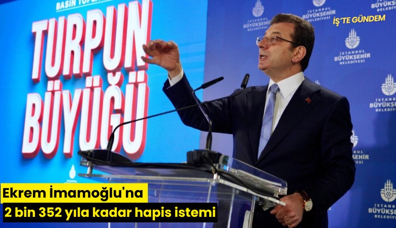 Ekrem İmamoğlu'na 2 bin 352 yıla kadar hapis istemi