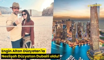Engin Altan Düzyatan'la Neslişah Düzyatan Dubaili oldu!