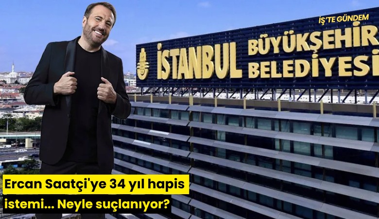 Ercan Saatçi'ye 34 yıl hapis istemi... Neyle suçlanıyor?