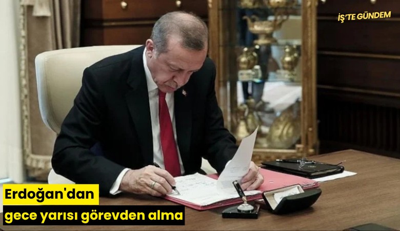 Erdoğan'dan gece yarısı görevden alma