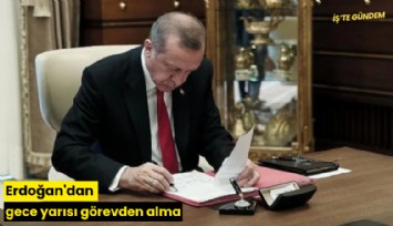 Erdoğan'dan gece yarısı görevden alma