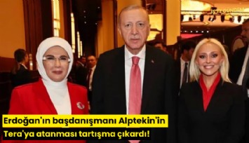 Erdoğan'ın başdanışmanı Alptekin'in Tera'ya atanması tartışma çıkardı!