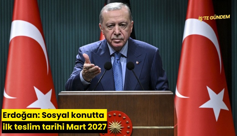 Erdoğan: Sosyal konutta ilk teslim tarihi Mart 2027