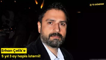 Erhan Çelik'e 5 yıl 3 ay hapis istemi!
