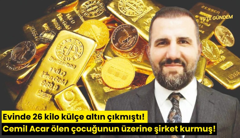 Evinde 26 kilo külçe altın çıkmıştı! Cemil Acar ölen çocuğunun üzerine şirket kurmuş!