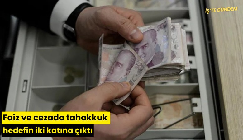 Faiz ve cezada tahakkuk hedefin iki katına çıktı