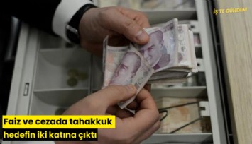 Faiz ve cezada tahakkuk hedefin iki katına çıktı