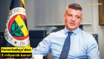 Fenerbahçe'den 5 milyarlık karar!