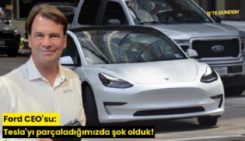 Ford CEO'su: Tesla'yı parçaladığımızda şok olduk!