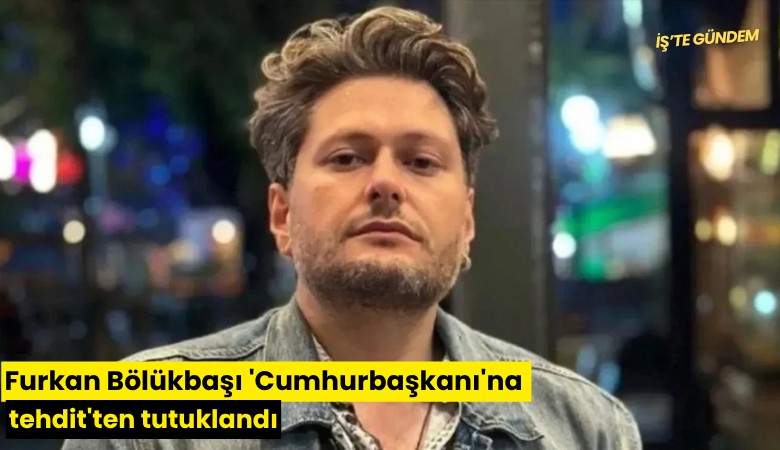 Furkan Bölükbaşı 'Cumhurbaşkanı'na tehdit'ten tutuklandı