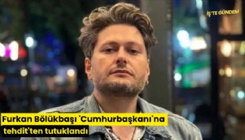 Furkan Bölükbaşı 'Cumhurbaşkanı'na tehdit'ten tutuklandı