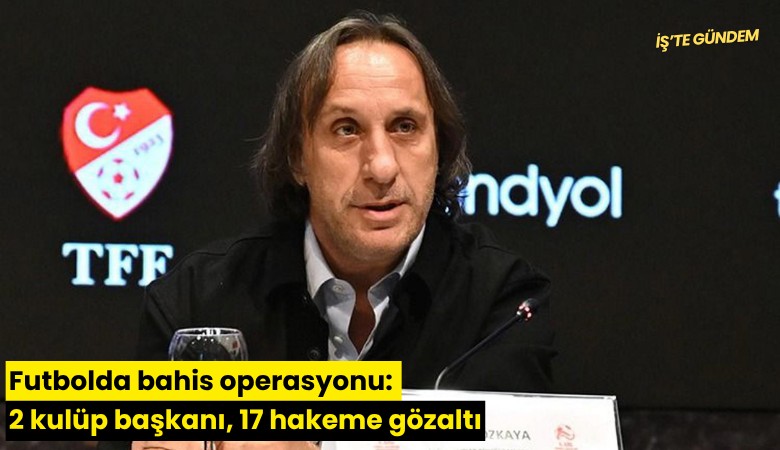 Futbolda bahis operasyonu: 2 kulüp başkanı, 17 hakeme gözaltı