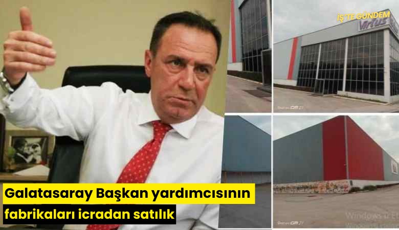 Galatasaray Başkan yardımcısının fabrikaları icradan satılık
