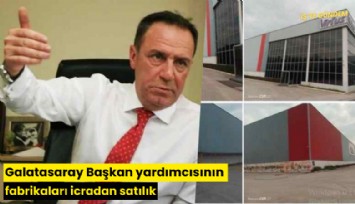 Galatasaray Başkan yardımcısının fabrikaları icradan satılık
