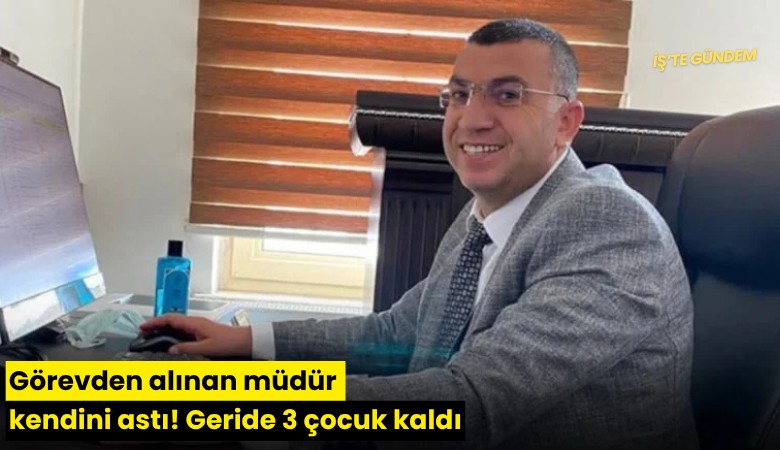 Görevden alınan müdür kendini astı! Geride 3 çocuk kaldı