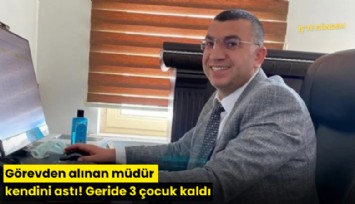 Görevden alınan müdür kendini astı! Geride 3 çocuk kaldı