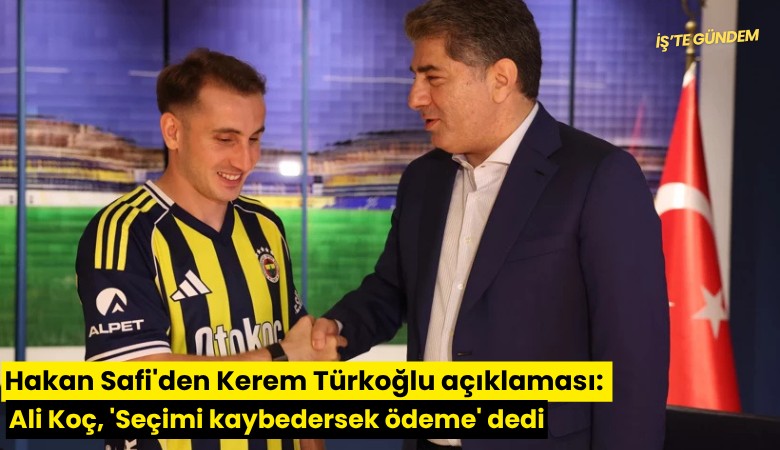 Hakan Safi'den Kerem Türkoğlu açıklaması: Ali Koç, 'Seçimi kaybedersek ödeme' dedi